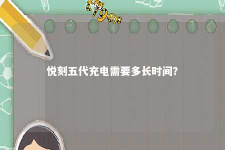 悦刻五代充电需要多长时间？ 